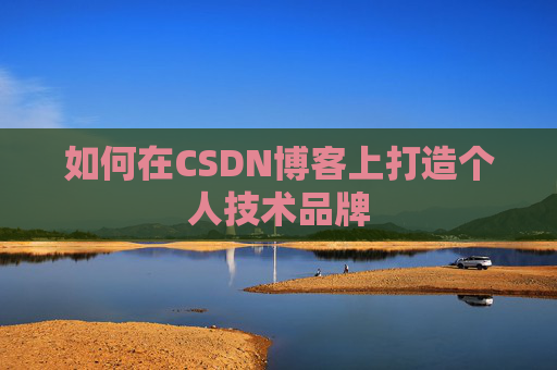 如何在CSDN博客上打造个人技术品牌 如何在CSDN博客上打造个人技术品牌