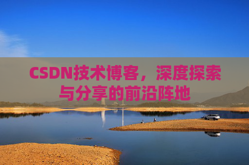 CSDN技术博客,深度探索与分享的前沿阵地